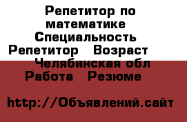 Репетитор по математике › Специальность ­ Репетитор › Возраст ­ 20 - Челябинская обл. Работа » Резюме   